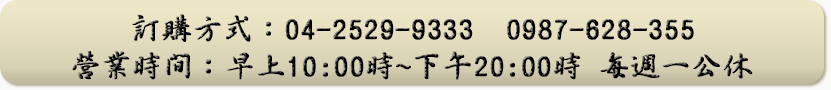 訂購方式：04-2529-9333　0987-628-355
營業時間：早上10:00時~下午20:00時　每週一公休